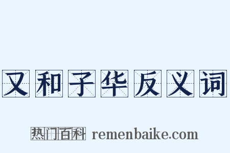 又和子华反义词是什么意思的图片